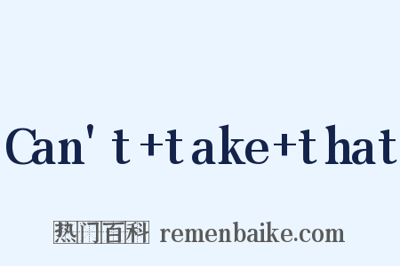 Can't+take+that是什么意思的图片